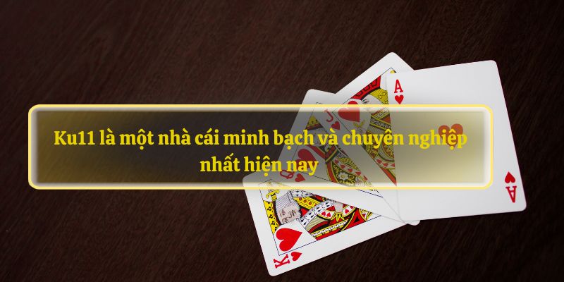 Ku11 la mot nha cai minh bach va chuyen nghiep nhat hien nay