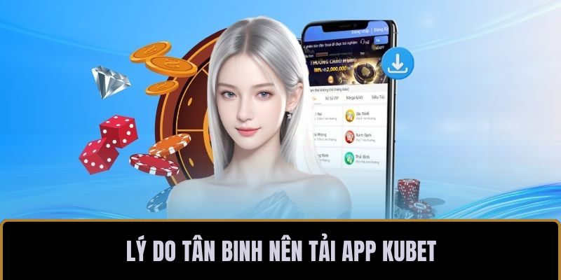 Lý do tân binh nên tải app KUBET về di động