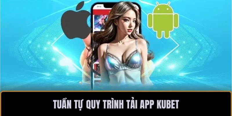 Tuần tự quy trình tải app KUBET
